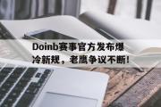 爱游戏体育-Doinb赛事官方发布爆冷新规，老鹰争议不断！的简单介绍