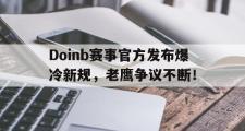 爱游戏体育-Doinb赛事官方发布爆冷新规，老鹰争议不断！的简单介绍
